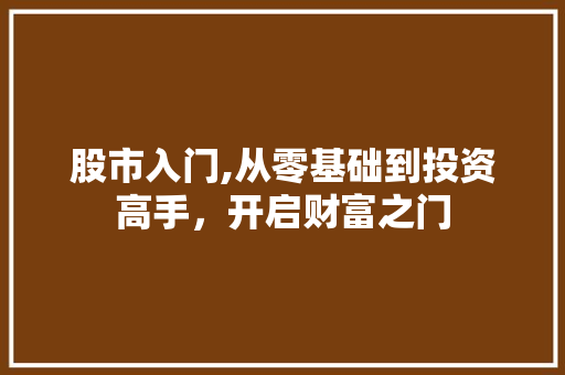 股市入门,从零基础到投资高手,开启财富之门 股市入门,从零基础到投资高手,开启财富之门