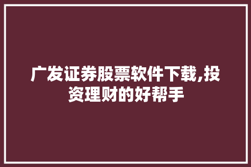 广发证券股票软件下载,投资理财的好帮手 广发证券股票软件下载,投资理财的好帮手