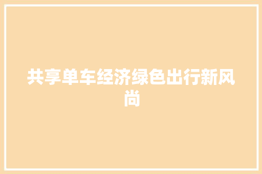 共享单车经济绿色出行新风尚 共享单车经济绿色出行新风尚