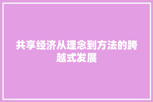 共享经济从理念到方法的跨越式发展 共享经济从理念到方法的跨越式发展