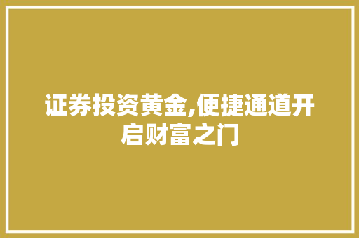 证券投资黄金,便捷通道开启财富之门