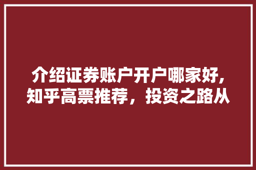 介绍证券账户开户哪家好,知乎高票推荐，投资之路从此畅通无阻