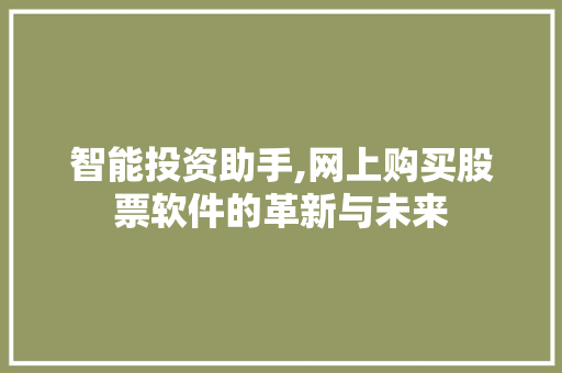 智能投资助手,网上购买股票软件的革新与未来