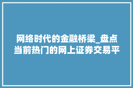 网络时代的金融桥梁_盘点当前热门的网上证券交易平台