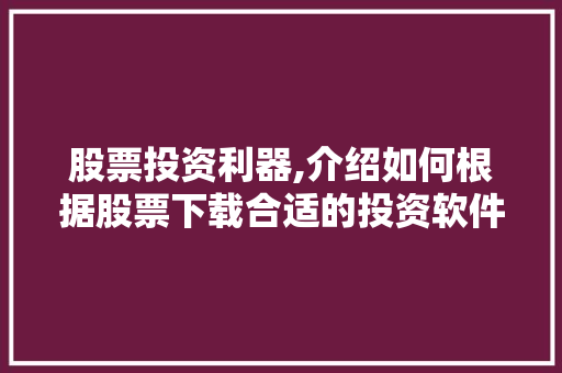股票投资利器,介绍如何根据股票下载合适的投资软件