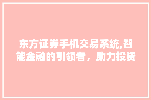 东方证券手机交易系统,智能金融的引领者，助力投资者财富增值