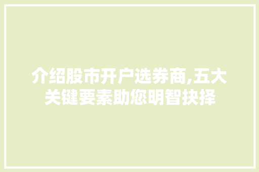 介绍股市开户选券商,五大关键要素助您明智抉择