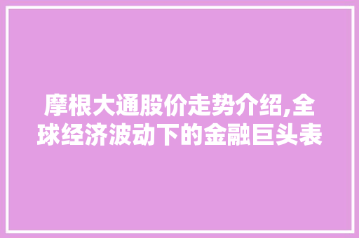摩根大通股价走势介绍,全球经济波动下的金融巨头表现