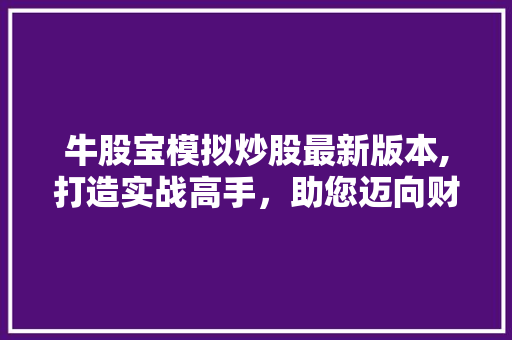 牛股宝模拟炒股最新版本,打造实战高手，助您迈向财富巅峰