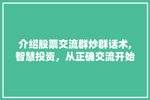 介绍股票交流群炒群话术,智慧投资，从正确交流开始