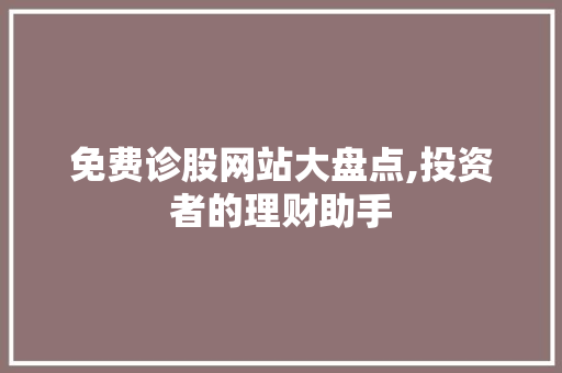 免费诊股网站大盘点,投资者的理财助手