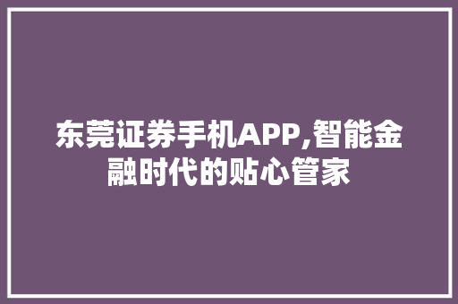 东莞证券手机APP,智能金融时代的贴心管家 东莞证券手机APP,智能金融时代的贴心管家