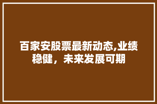 百家安股票最新动态,业绩稳健,未来发展可期 百家安股票最新动态,业绩稳健,未来发展可期