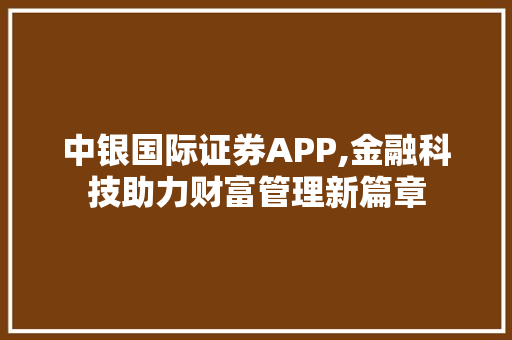 中银国际证券APP,金融科技助力财富管理新篇章 中银国际证券APP,金融科技助力财富管理新篇章