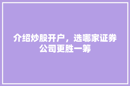 介绍炒股开户,选哪家证券公司更胜一筹 介绍炒股开户,选哪家证券公司更胜一筹