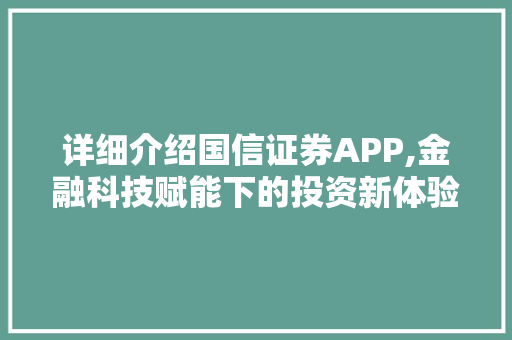 详细介绍国信证券APP,金融科技赋能下的投资新体验 详细介绍国信证券APP,金融科技赋能下的投资新体验