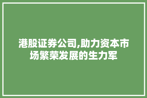 港股证券公司,助力资本市场繁荣发展的生力军 港股证券公司,助力资本市场繁荣发展的生力军