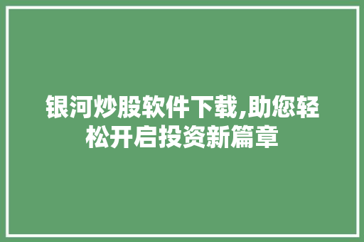 银河炒股软件下载,助您轻松开启投资新篇章 银河炒股软件下载,助您轻松开启投资新篇章