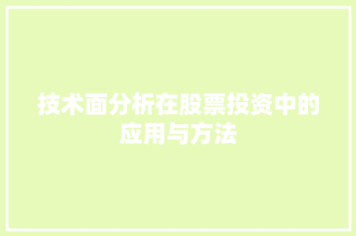 技术面分析在股票投资中的应用与方法 技术面分析在股票投资中的应用与方法