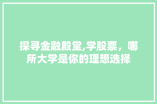 探寻金融殿堂,学股票,哪所大学是你的理想选择 探寻金融殿堂,学股票,哪所大学是你的理想选择
