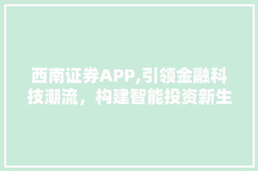 西南证券APP,引领金融科技潮流,构建智能投资新生态 西南证券APP,引领金融科技潮流,构建智能投资新生态