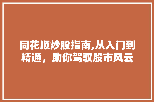 同花顺炒股指南,从入门到精通,助你驾驭股市风云 同花顺炒股指南,从入门到精通,助你驾驭股市风云