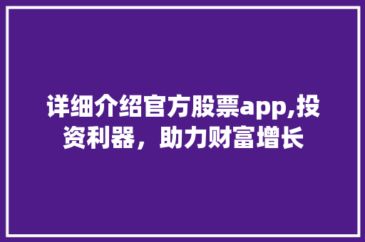 详细介绍官方股票app,投资利器,助力财富增长 详细介绍官方股票app,投资利器,助力财富增长