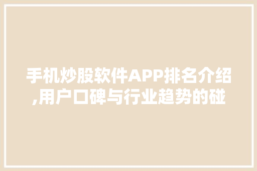 手机炒股软件APP排名介绍,用户口碑与行业趋势的碰撞 手机炒股软件APP排名介绍,用户口碑与行业趋势的碰撞