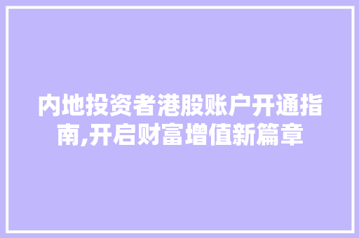 内地投资者港股账户开通指南,开启财富增值新篇章 内地投资者港股账户开通指南,开启财富增值新篇章