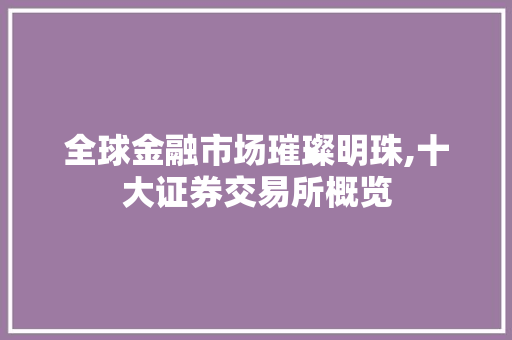 全球金融市场璀璨明珠,十大证券交易所概览 全球金融市场璀璨明珠,十大证券交易所概览