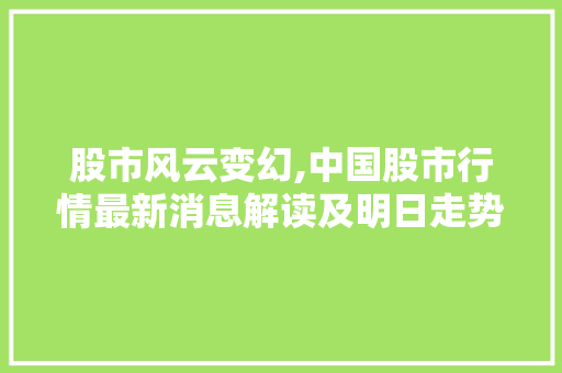 股市风云变幻,中国股市行情最新消息解读及明日走势预测