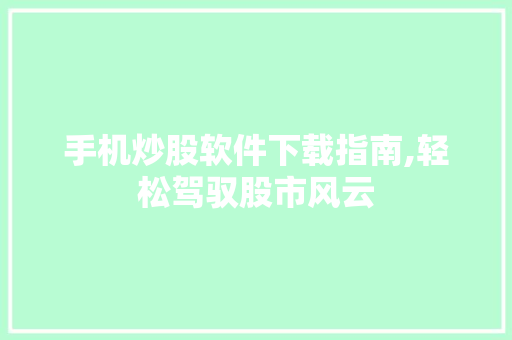 手机炒股软件下载指南,轻松驾驭股市风云