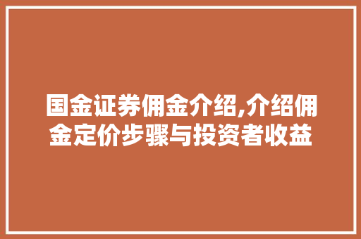 国金证券佣金介绍,介绍佣金定价步骤与投资者收益 国金证券佣金介绍,介绍佣金定价步骤与投资者收益