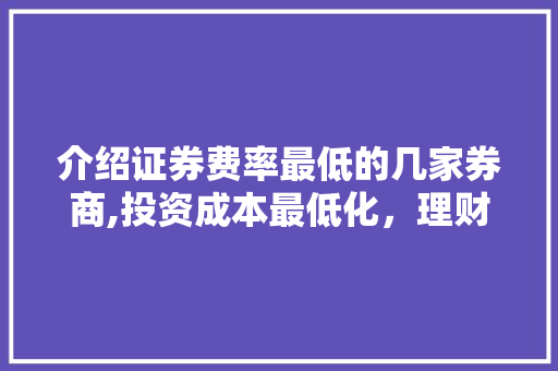 介绍证券费率最低的几家券商,投资成本最低化,理财之路更宽广 介绍证券费率最低的几家券商,投资成本最低化,理财之路更宽广