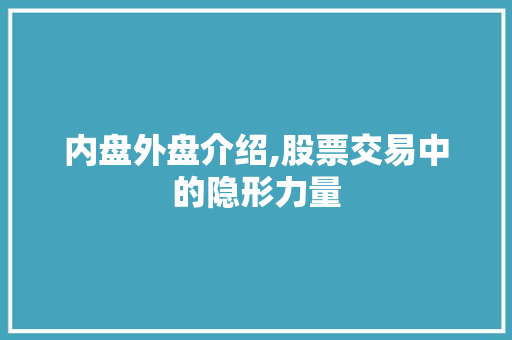 内盘外盘介绍,股票交易中的隐形力量 内盘外盘介绍,股票交易中的隐形力量