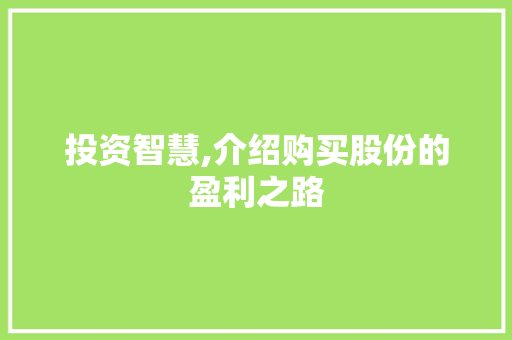 投资智慧,介绍购买股份的盈利之路 投资智慧,介绍购买股份的盈利之路