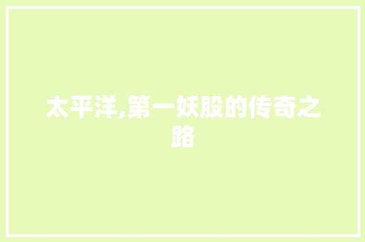 太平洋,第一妖股的传奇之路 太平洋,第一妖股的传奇之路