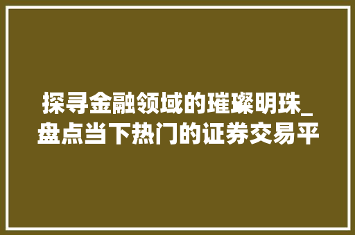 探寻金融领域的璀璨明珠_盘点当下热门的证券交易平台