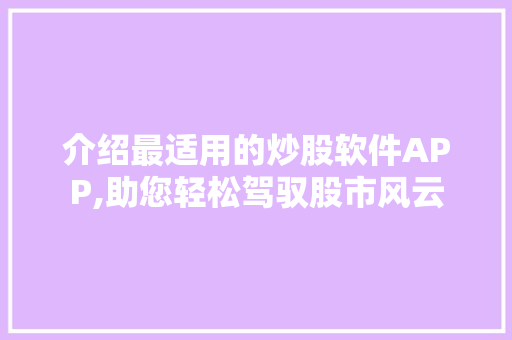 介绍最适用的炒股软件APP,助您轻松驾驭股市风云 介绍最适用的炒股软件APP,助您轻松驾驭股市风云
