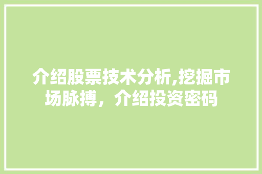 介绍股票技术分析,挖掘市场脉搏,介绍投资密码 介绍股票技术分析,挖掘市场脉搏,介绍投资密码