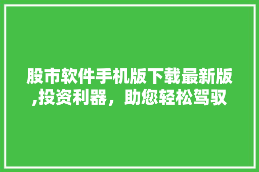 股市软件手机版下载最新版,投资利器,助您轻松驾驭股海风云 股市软件手机版下载最新版,投资利器,助您轻松驾驭股海风云