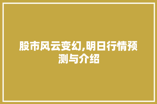 股市风云变幻,明日行情预测与介绍 股市风云变幻,明日行情预测与介绍