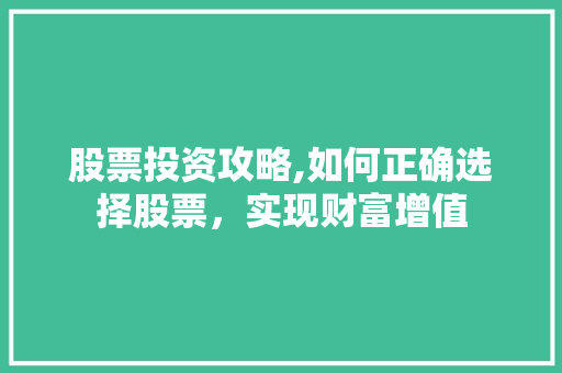 股票投资攻略,如何正确选择股票,实现财富增值 股票投资攻略,如何正确选择股票,实现财富增值
