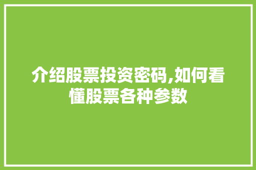 介绍股票投资密码,如何看懂股票各种参数 介绍股票投资密码,如何看懂股票各种参数