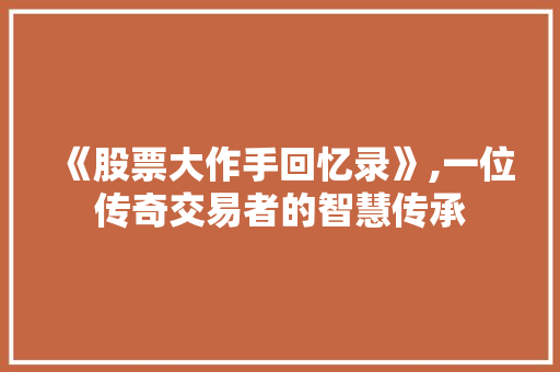 《股票大作手回忆录》,一位传奇交易者的智慧传承 《股票大作手回忆录》,一位传奇交易者的智慧传承