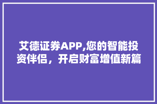 艾德证券APP,您的智能投资伴侣,开启财富增值新篇章 艾德证券APP,您的智能投资伴侣,开启财富增值新篇章
