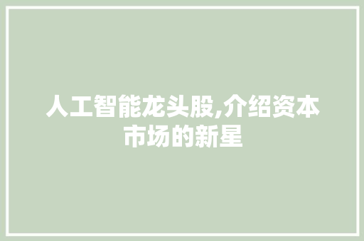 人工智能龙头股,介绍资本市场的新星 人工智能龙头股,介绍资本市场的新星