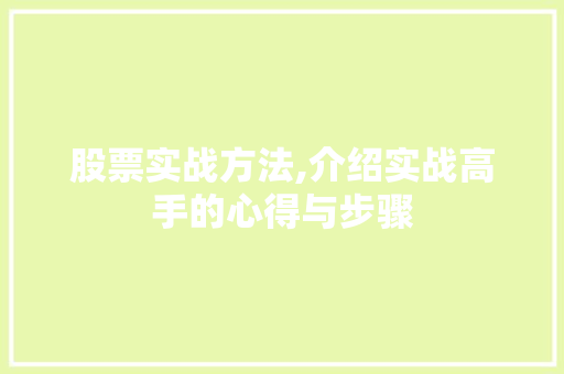 股票实战方法,介绍实战高手的心得与步骤 股票实战方法,介绍实战高手的心得与步骤