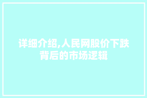 详细介绍,人民网股价下跌背后的市场逻辑 详细介绍,人民网股价下跌背后的市场逻辑