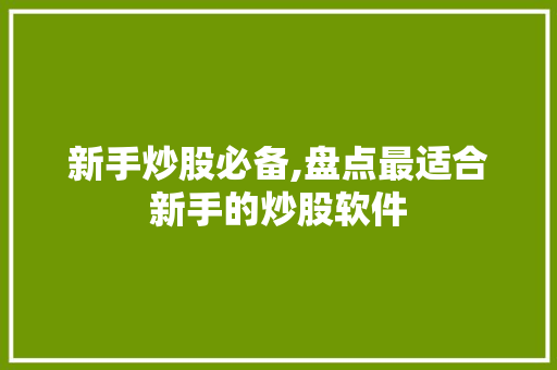 新手炒股必备,盘点最适合新手的炒股软件 新手炒股必备,盘点最适合新手的炒股软件